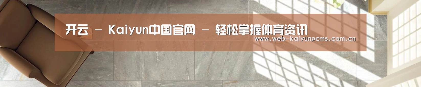 开云 - Kaiyun中国官网 - 轻松掌握体育资讯
