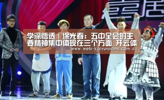 
学深悟透｜徐光春：五中全会的主要精神集中体现在三个方面_开云体育