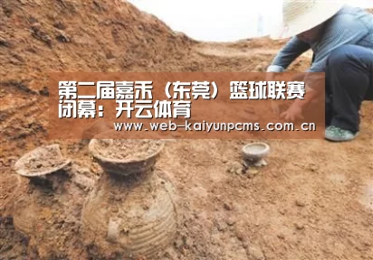 
第二届嘉禾（东莞）篮球联赛闭幕：开云体育