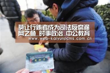 莫让行贿者成为司法反腐漏网之鱼_时事政治_中公教育网‘开云体育’
