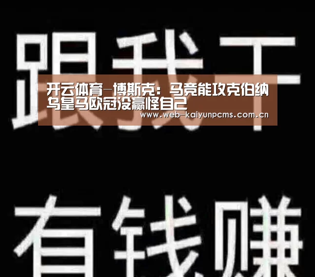 开云体育-博斯克：马竞能攻克伯纳乌皇马欧冠没赢怪自己