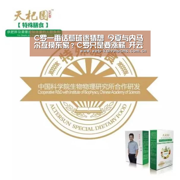 C罗一番话惹球迷猜想 今夏与内马尔互换东家？C罗只是要涨薪_开云体育